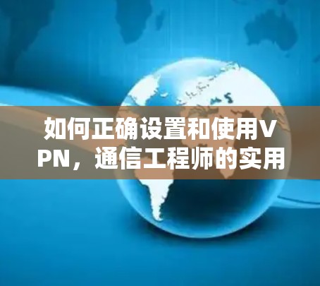 如何正确设置和使用VPN，通信工程师的实用指南